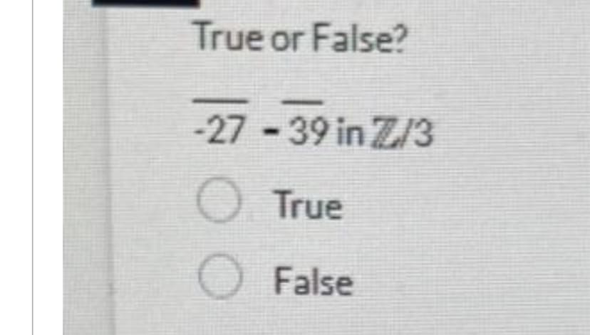 True or False?
-27-39 in Z/3
o True
O False