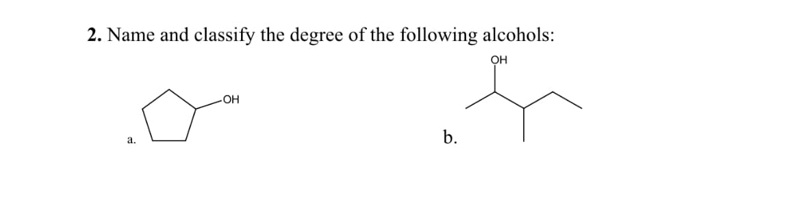 2. Name and classify the degree of the following alcohols:
OH
우
b.
a.
-OH