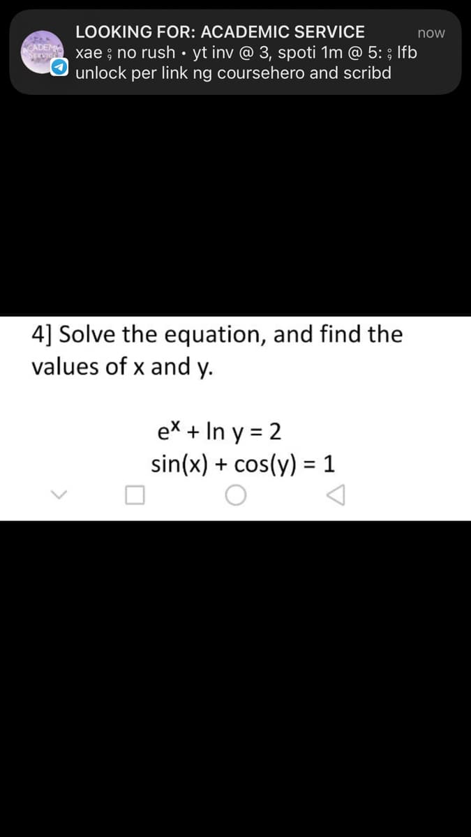 LOOKING FOR: ACADEMIC SERVICE
now
xae , no rush • yt inv @ 3, spoti 1m @ 5: ; lfb
unlock per link ng coursehero and scribd
4] Solve the equation, and find the
values of x and y.
ex + In y = 2
sin(x) + cos(y) = 1
O
CADEM