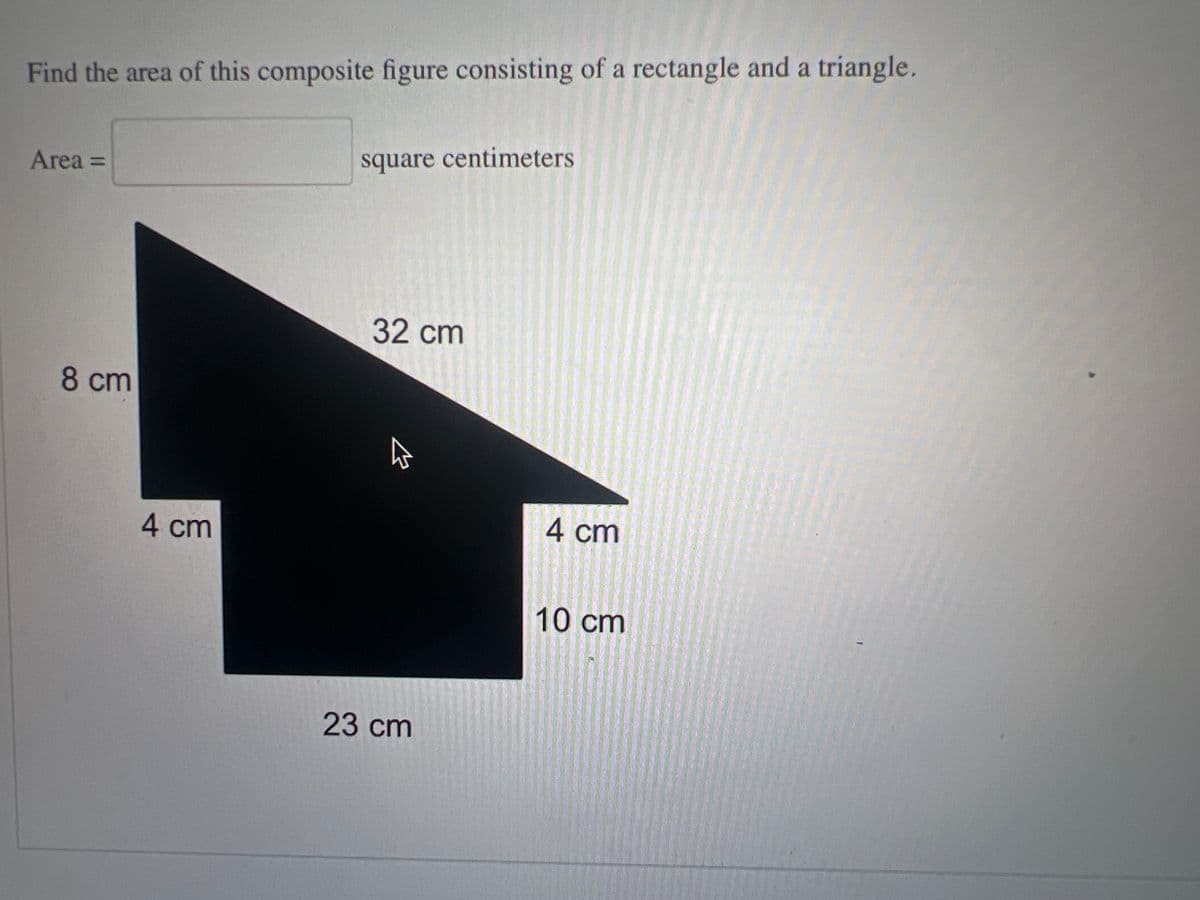 Find the area of this composite figure consisting of a rectangle and a triangle.
Area =
8 cm
4 cm
square centimeters
32 cm
4
23 cm
4 cm
10 cm