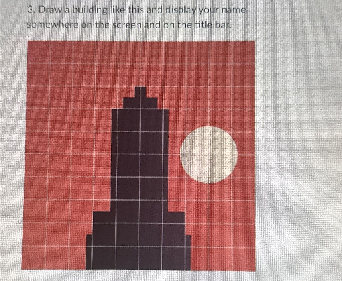 3. Draw a building like this and display your name
somewhere on the screen and on the title bar.