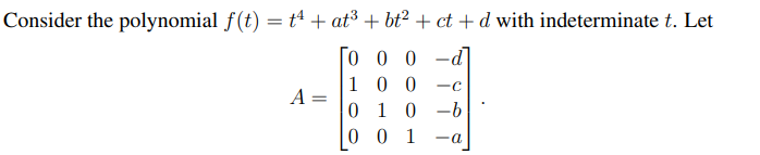 Consider the polynomial f(t) = t¹ + at³ +bt² + ct+d with indeterminate t. Let
[000-d
100 -C
010 -b
001 -a
A =