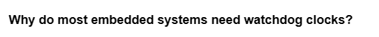 Why do most embedded systems need watchdog clocks?