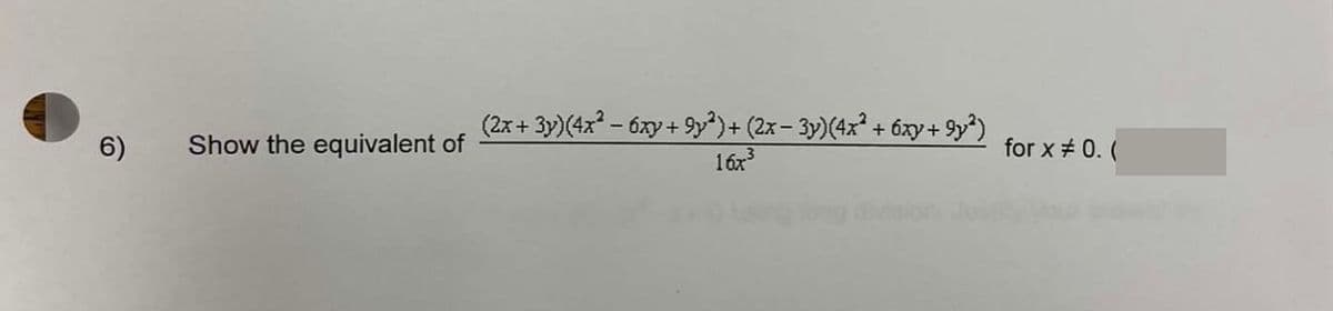 6)
Show the equivalent of
(2x + 3y)(4x² - 6xy +9y²) + (2x − 3y)(4x² + 6xy +9y²)
16x³
for x # 0. (