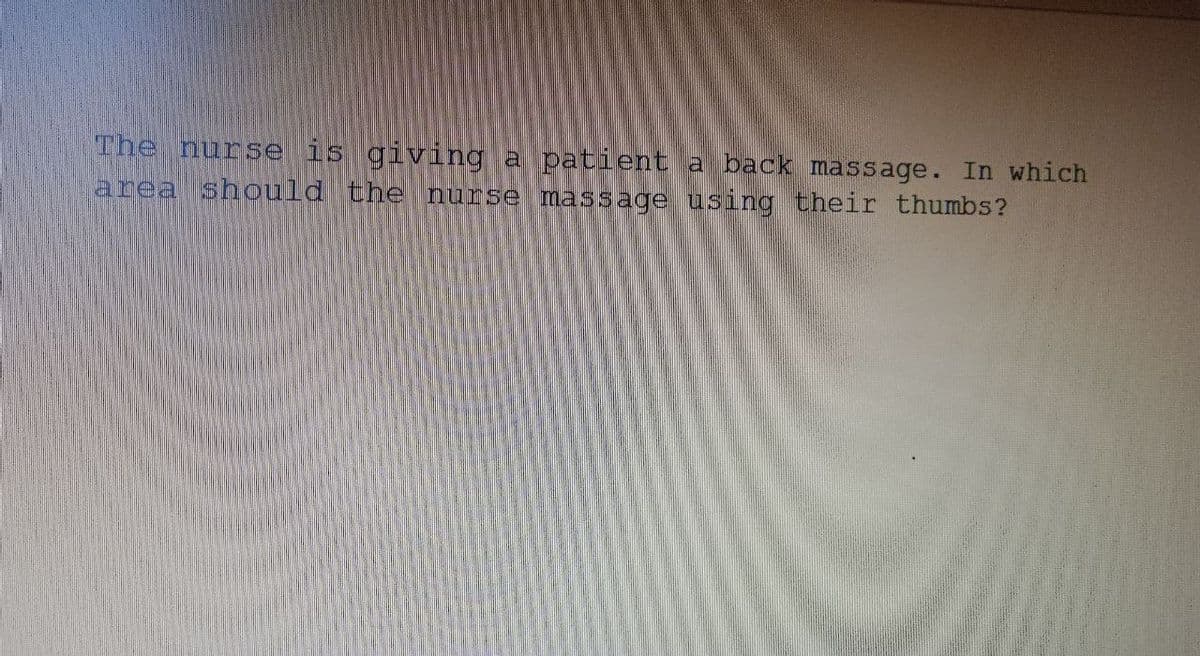 The nurse is giving a patient a back massage. In which
area should the nurse massage using their thumbs?