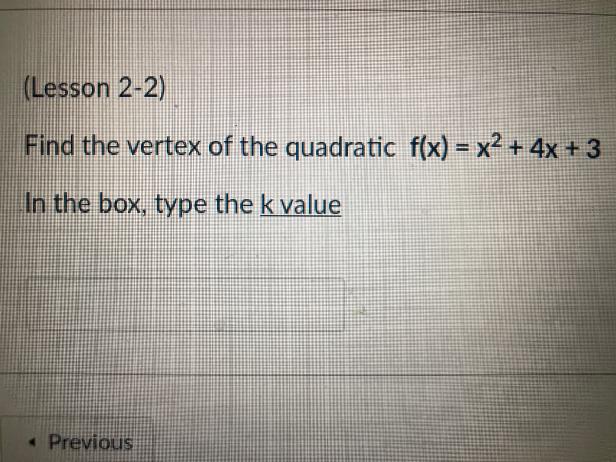 (Lesson 2-2)
Find the vertex of the quadratic f(x) = x² + 4x + 3
In the box, type the k value
Previous

