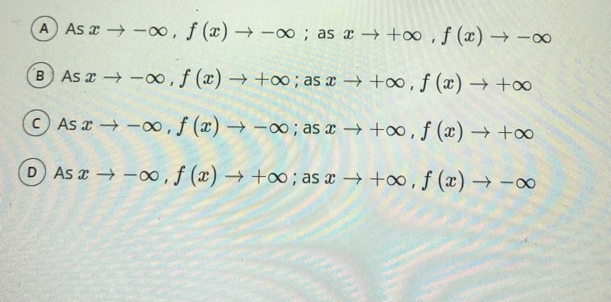 As x -, f (x) → -oo; as x → +∞,f (x) →
As x → -0, f (x) → +∞; as x → +∞ , f (x) → +∞
CAs x -o0,f (x) → -; as x → +o,f (x) → +∞
D As x -o∞,f (x) → +0 ; as x → +o∞,f (x) → -∞
|
B.
