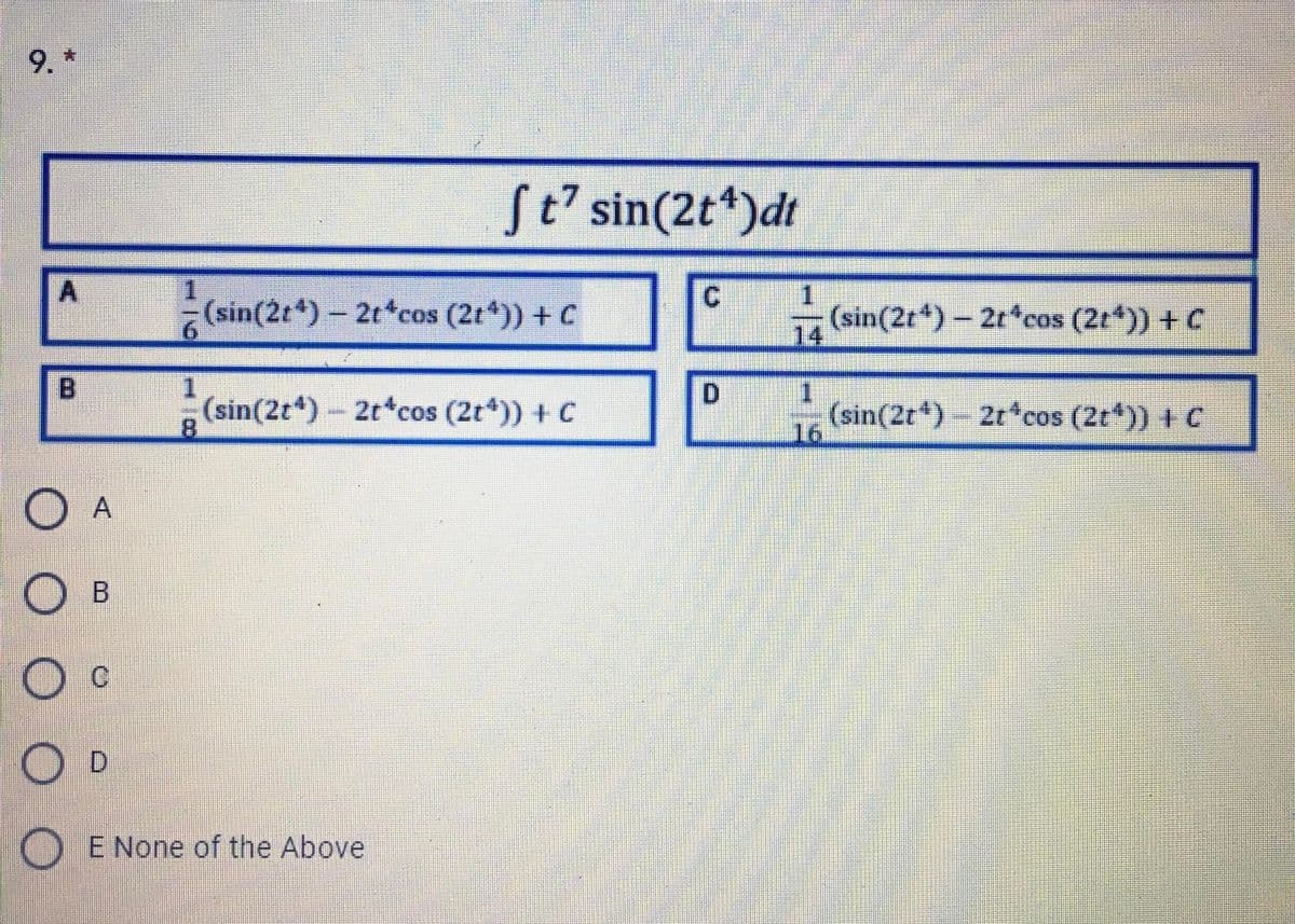 9. *
St' sin(2t*)dt
1
(sin(2t*) - 2t*cos (2t*)) + C
A.
1.
(sin(2r*) - 2r*cos (2r*)) + C
14
D.
(sin(2t*)-2t*cos (2t*)) + C
(sin(2t*) 2t*cos (2t")) + C
16
8.
О в
O E None of the Above
