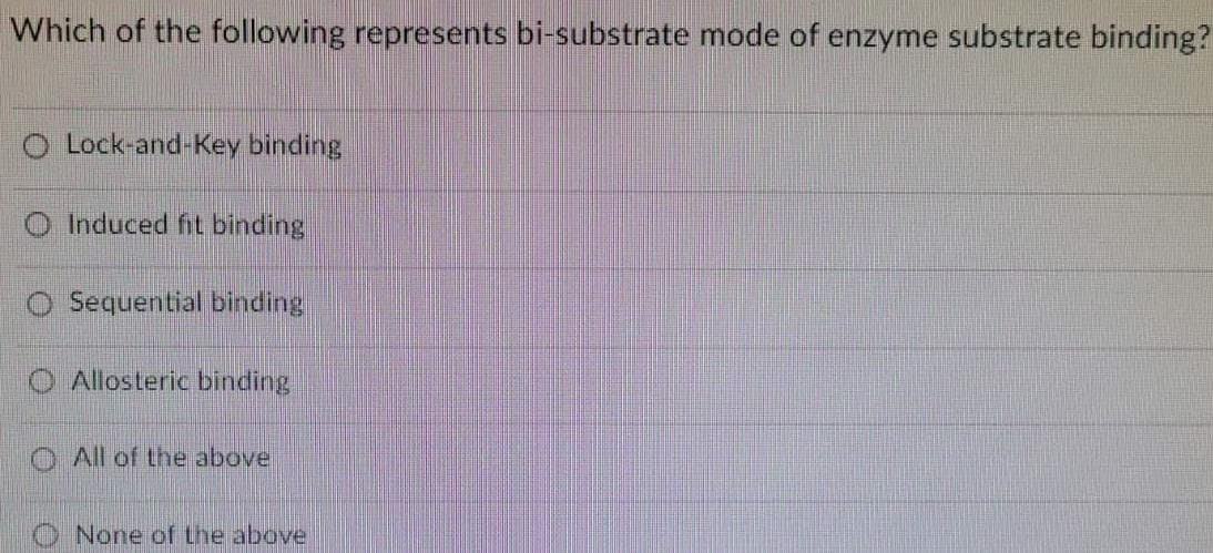 Which of the following represents bi-substrate mode of enzyme substrate binding?
O Lock-and-Key binding
O Induced fit binding
Sequential binding
O Allosteric binding
All of the above
None of the above