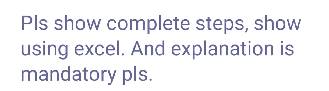 Pls show complete steps, show
using excel. And explanation is
mandatory pls.