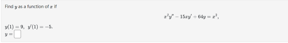 Find y as a function of a if
y(1) = 9, y'(1) = -5.
y =
x²y" 15xy + 64y = x²,