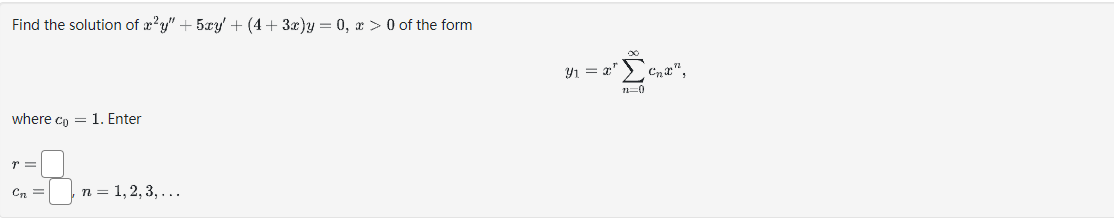 Find the solution of x²y" + 5xy' + (4 + 3x)y = 0, x > 0 of the form
where co= 1. Enter
r=
Cn =
n = 1, 2, 3, ...
x² ²₂x¹,
Y₁ = x¹
n=0