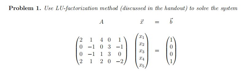 Problem 1. Use LU-factorization method (discussed in the handout) to solve the system
6
A
te
I
=
2 1 40 1
X2
0-10 3 -1
60-0
0-1 1 3
2 1 2 0 -2
=