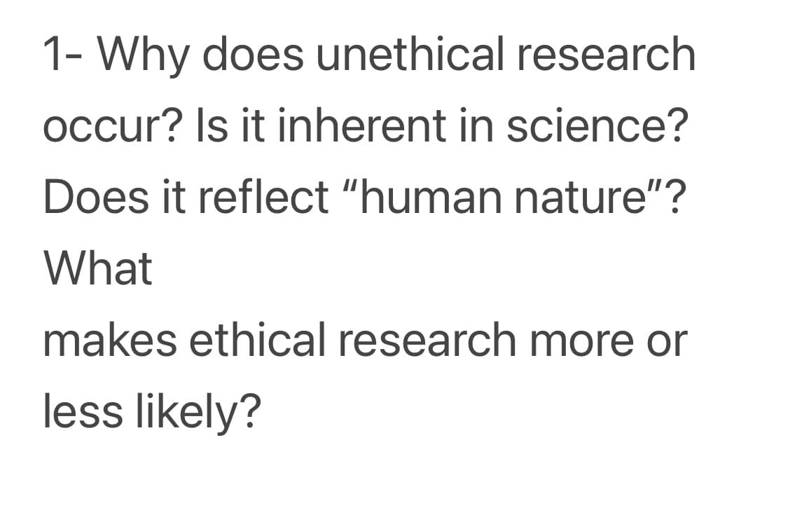 1- Why does unethical research
occur? Is it inherent in science?
Does it reflect "human nature"?
What
makes ethical research more or
less likely?
