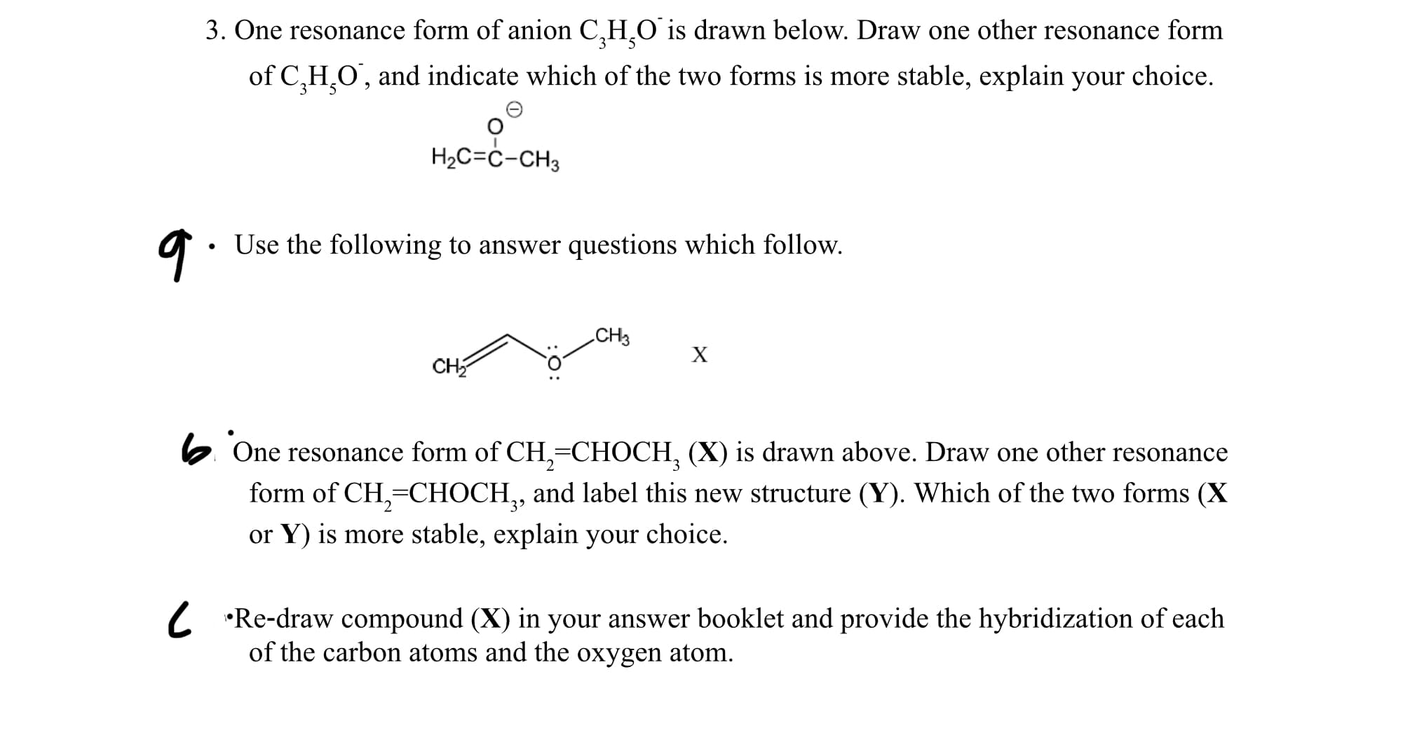 3. One resonance form of anion C,H¸O is drawn below. Draw one other resonance form
of C,H,O', and indicate which of the two forms is more stable, explain your choice.
H2C=ċ-CH3

