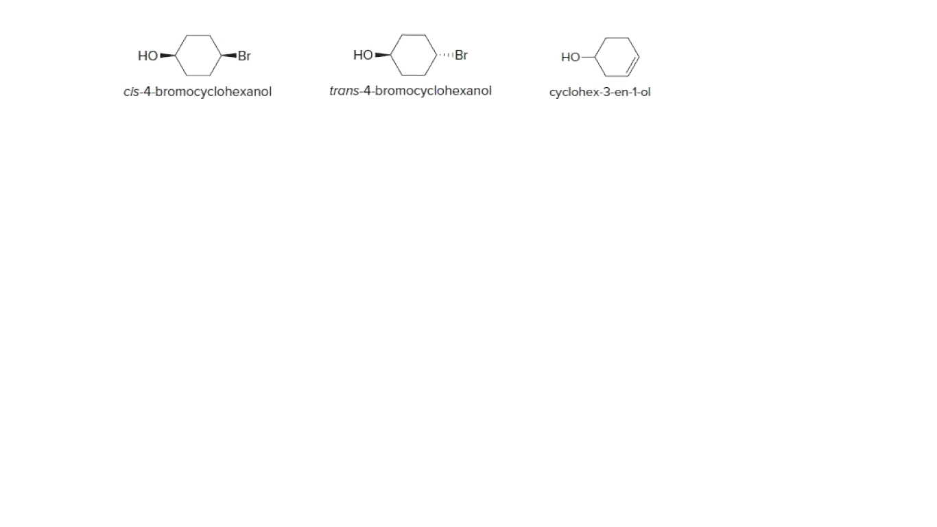 но
Br
HO
.Br
но
cis-4-bromocyclohexanol
trans-4-bromocyclohexanol
cyclohex-3-en-1-ol
