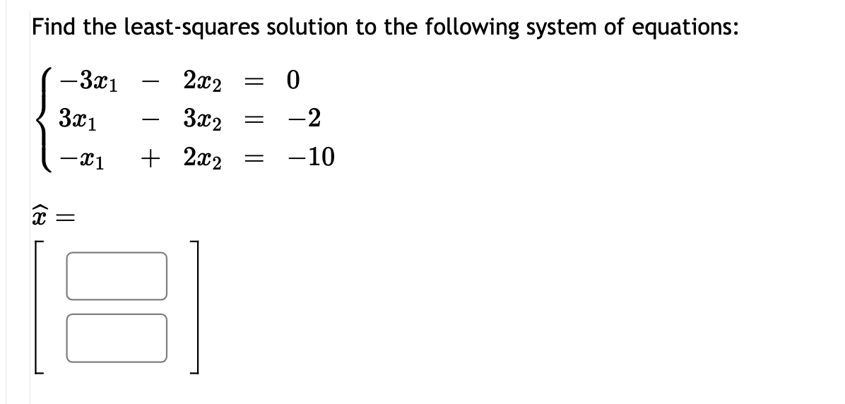 Find the least-squares solution to the following system of equations:
-3x1
-
2x2
=
3x1
3x2
=
-2
-x1
+ 2x2
=
-10
(8
=