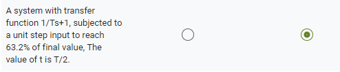 A system with transfer
function 1/Ts+1, subjected to
a unit step input to reach
63.2% of final value, The
value of t is T/2.
