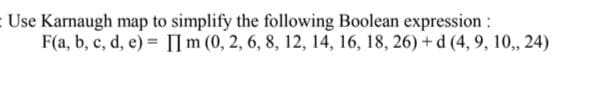 :Use Karnaugh map to simplify the following Boolean expression :
F(a, b, c, d, e) = [lm (0, 2, 6, 8, 12, 14, 16, 18, 26) + d (4, 9, 10, 24)
