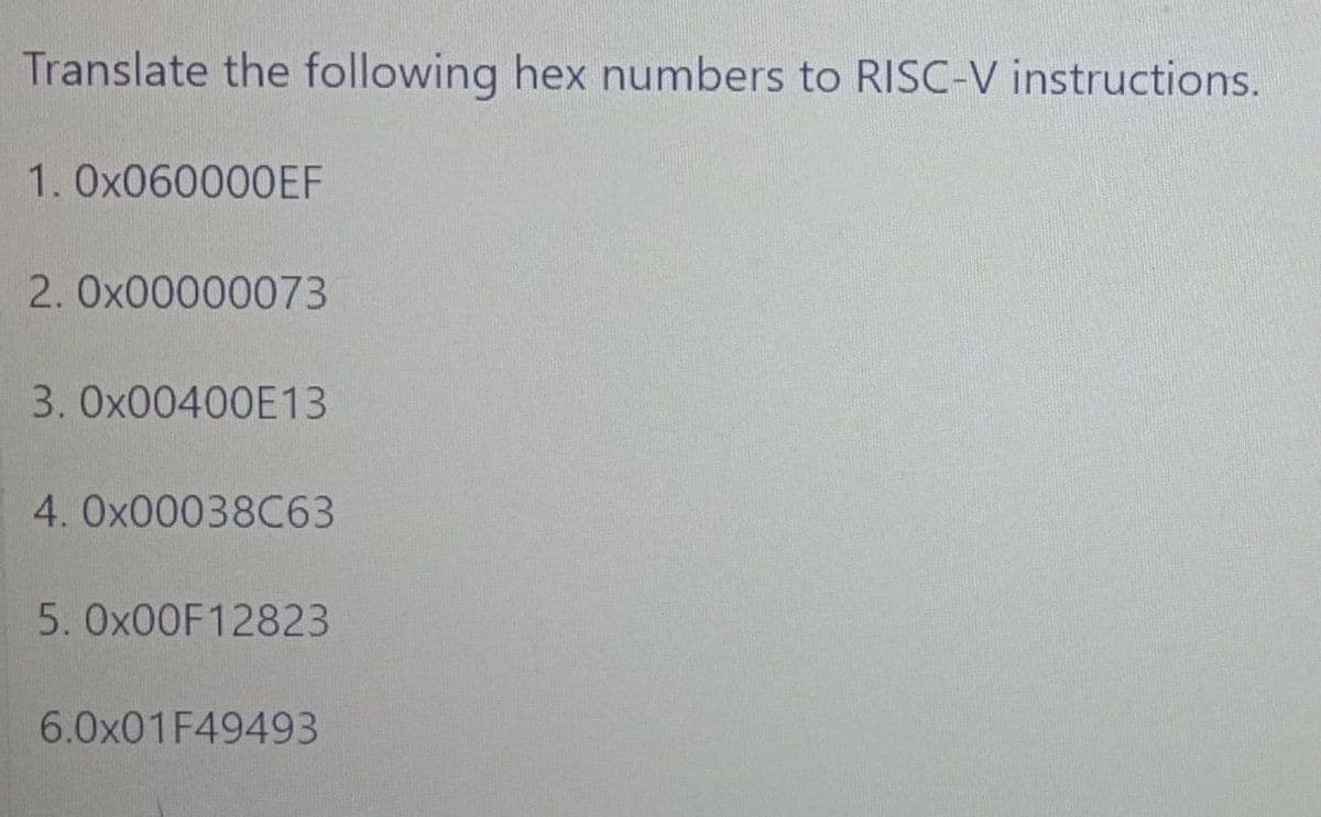 Translate the following hex numbers to RISC-V instructions.
1.OX060000EF
2. Ox00000073
3. 0X00400E13
4. O×00038C63
5. OX00F12823
6.0×01F49493

