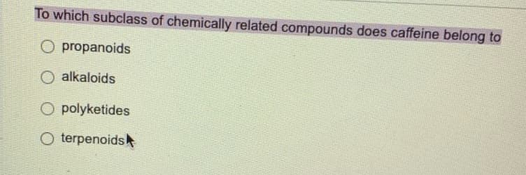 To which subclass of chemically related compounds does caffeine belong to
O propanoids
O alkaloids
O polyketides
O terpenoids
