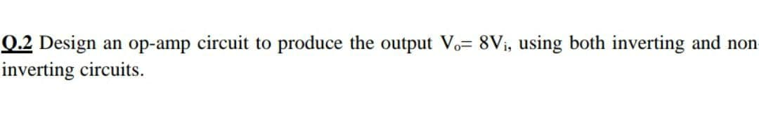 0.2 Design
inverting circuits.
an op-amp circuit to produce the output Vo= 8Vi, using both inverting and non
19
