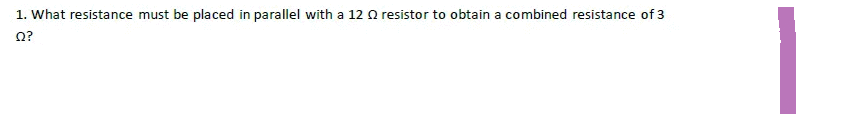 1. What resistance must be placed in parallel with a 12 Q2 resistor to obtain a combined resistance of 3
Q?