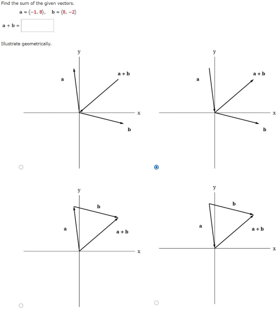 Find the sum of the given vectors.
a = (-1,8), b = (8, -2)
a+b=
Illustrate geometrically.
O
a
y
y
b
a+b
a+b
X
X
a
a
y
y
b
a+b
b
a+b
X
X