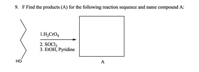 9. F Find the products (A) for the following reaction sequence and name compound A:
1.H,CrO4
2. SOCI,
3. ELOH, Pyridine
HO
A
