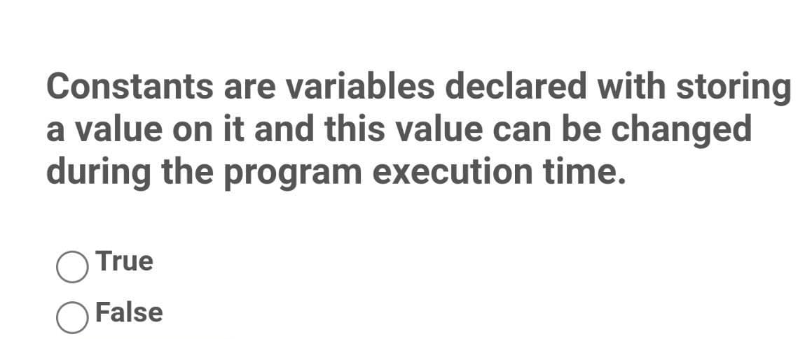 Constants are variables declared with storing
a value on it and this value can be changed
during the program execution time.
True
False