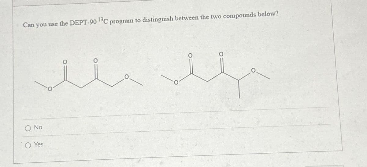 Can you use the DEPT-90 13C program to distinguish between the two compounds below?
No
Yes