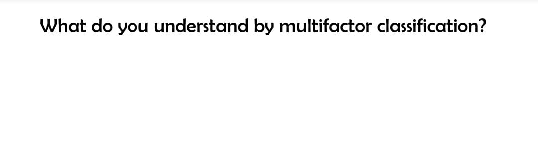 What do you understand by multifactor classification?