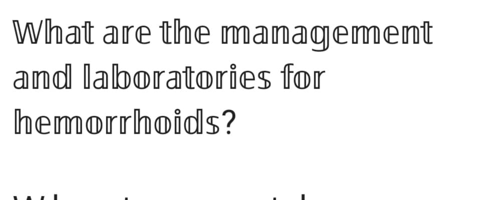 What are the management
and laboratories for
hemorrhoids?