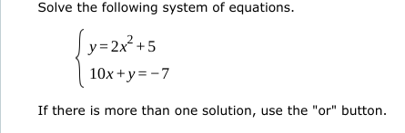 Solve the following system of equations.
y=2x²+5
10x+y=-7
If there is more than one solution, use the "or" button.