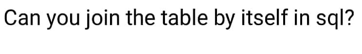 Can you join the table by itself in sql?