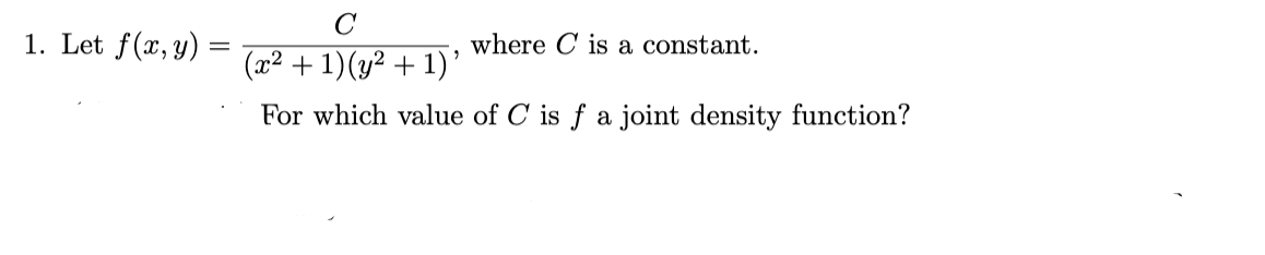 C
1. Let f(x, y) =
where C is a constant.
(x2 + 1)(y² + 1)'
For which value of C is f a joint density function?
