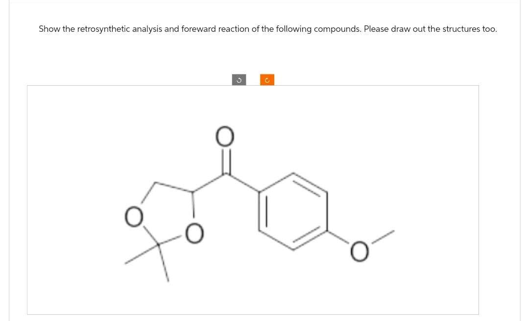 Show the retrosynthetic analysis and foreward reaction of the following compounds. Please draw out the structures too.
с
O