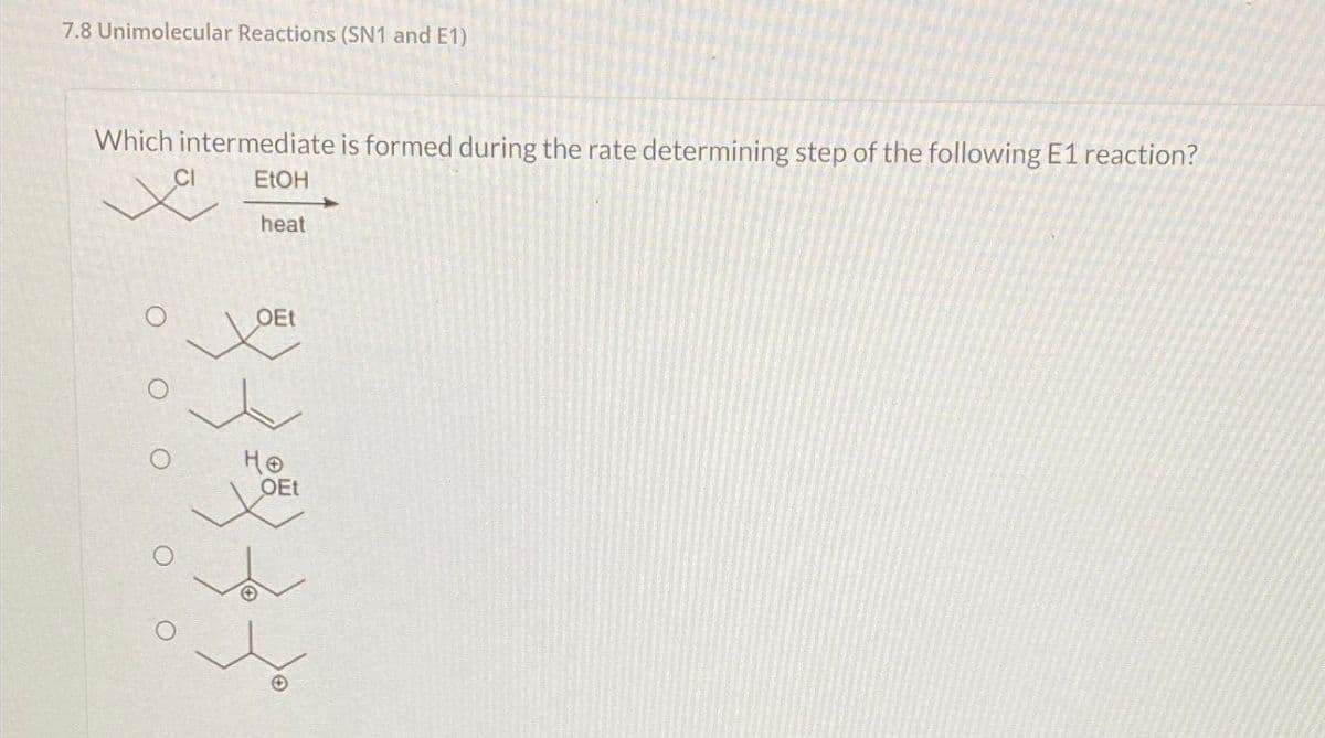 7.8 Unimolecular Reactions (SN1 and E1)
Which intermediate is formed during the rate determining step of the following E1 reaction?
EtOH
Xa
heat
o o o
цон
OEt
Ho
OEt