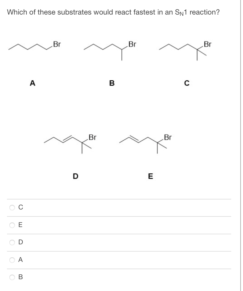 Which of these substrates would react fastest in an SN1 reaction?
с
E
D
A
B
A
Br
D
Br
B
Br
E
Br
C
Br
