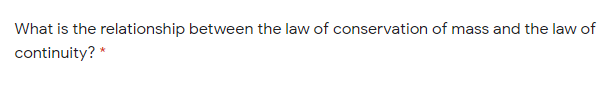 What is the relationship between the law of conservation of mass and the law of
continuity? *
