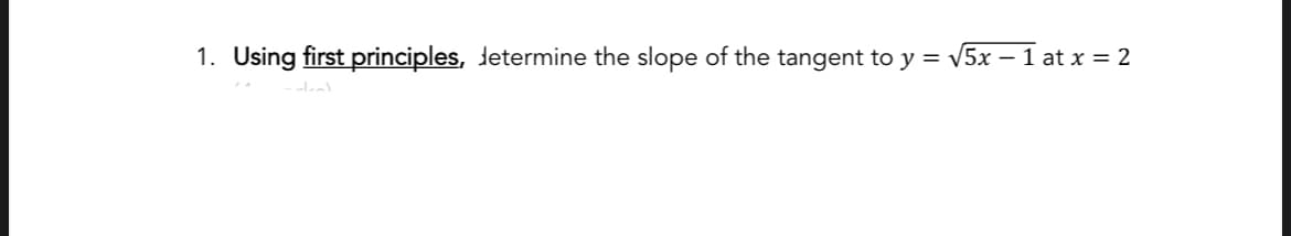 1. Using first principles, determine the slope of the tangent to y = √5x − 1 at x = 2