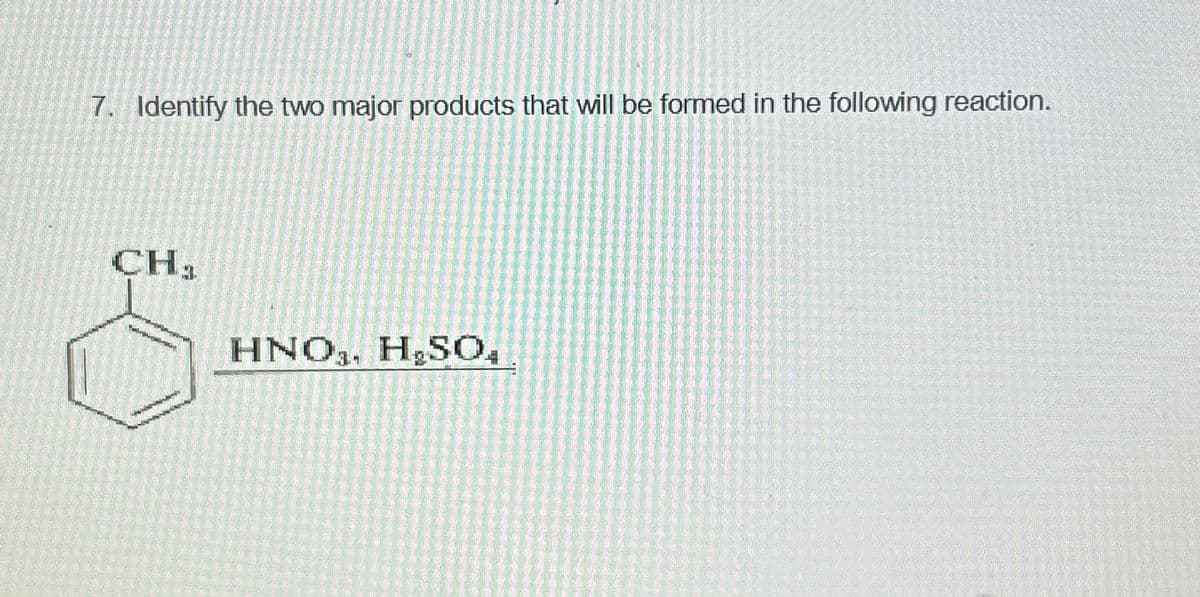 7. Identify the two major products that will be formed in the following reaction.
CH₁
HNO. H₂SO,