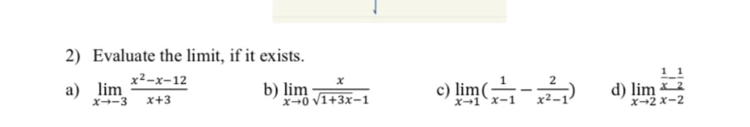 2) Evaluate the limit, if it exists.
x²-x-12
a)
x+3
lim
x→-3
x
b) lim √1+3x-1
1
x-1 X-1
c) lim(
(+²²-²7)
d) lim 2
x-2x-2