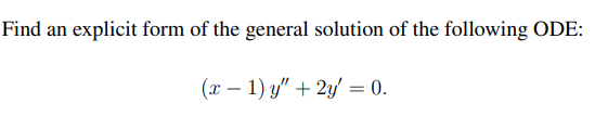 Find an explicit form of the general solution of the following ODE:
(x – 1) y" + 2y' = 0.
