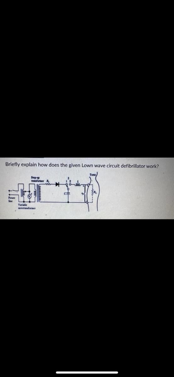 Briefly explain how does the given Lown wave circuit defibrillator work?
Step-up
transformer R
www
Power
Variable
autotransformer
CH