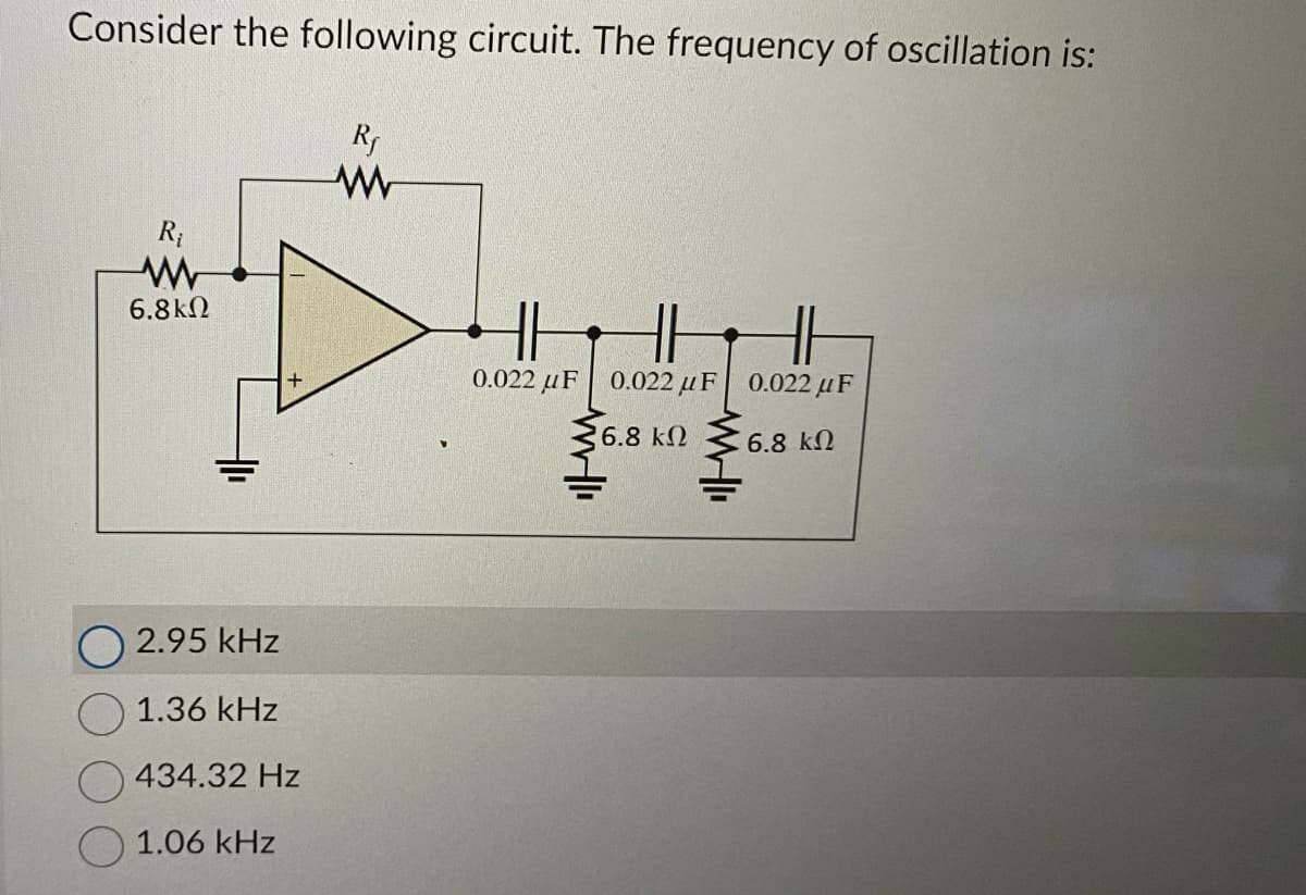 Consider the following circuit. The frequency of oscillation is:
R₁
ww
R₁
www
6.8kΩ
2.95 kHz
1.36 kHz
434.32 Hz
1.06 kHz
HH
0.022 μF 0.022 μF 0.022uF
6.8 ΚΩ
WHI
6.8 ΚΩ