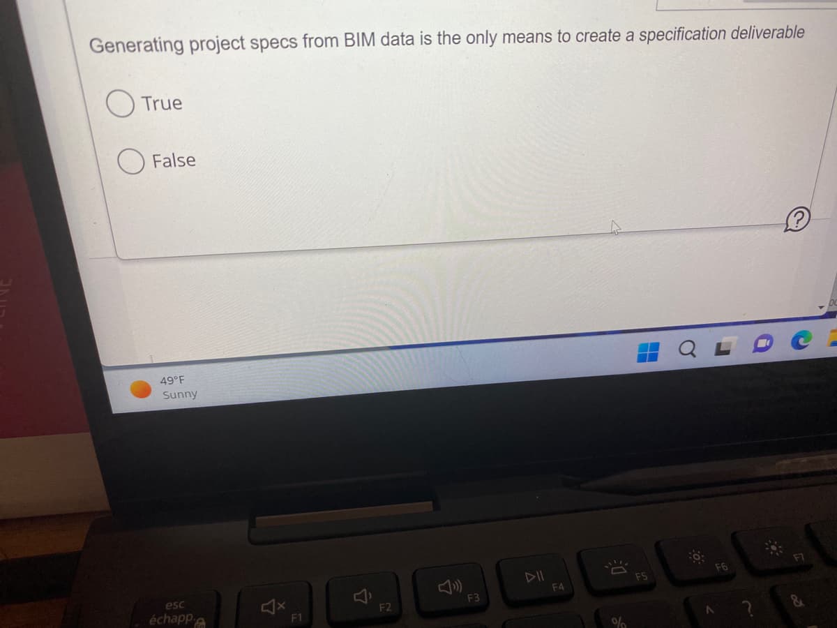 Generating project specs from BIM data is the only means to create a specification deliverable
True
False
49°F
Sunny
esc
échappe
F1
F2
F3
F4
%
F5
F6
A
&