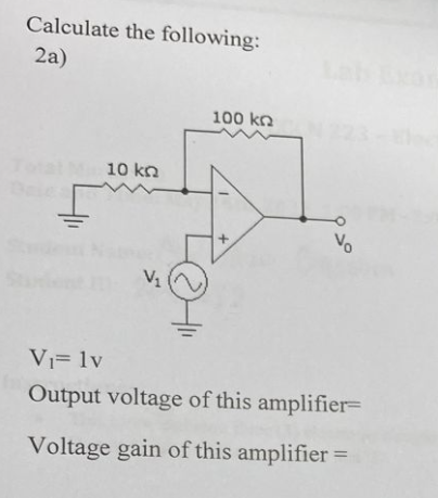 Calculate the following:
2a)
100 kn
223-h
Total
10 kn
Vo
V1
Vi= 1v
Output voltage of this amplifier=
Voltage gain of this amplifier:
