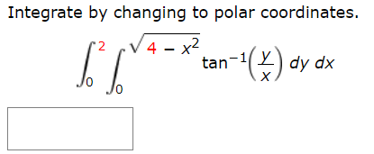 Integrate by changing to polar coordinates.
(4 - x2
tan
V 4
-1(Y)
dy dx

