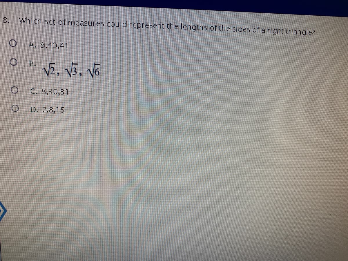 8.
Which set of measures could represent the lengths of the sides of a right triangle?
A. 9,40,41
点,5,
B.
C. 8,30,31
D. 7,8,15
